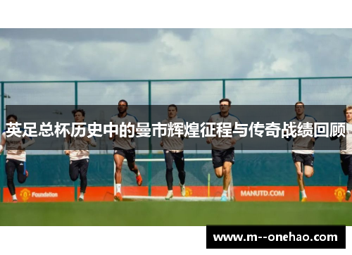 英足总杯历史中的曼市辉煌征程与传奇战绩回顾