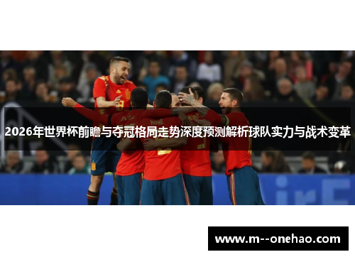 2026年世界杯前瞻与夺冠格局走势深度预测解析球队实力与战术变革