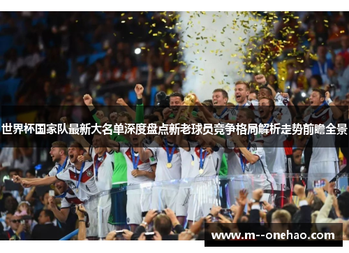 世界杯国家队最新大名单深度盘点新老球员竞争格局解析走势前瞻全景