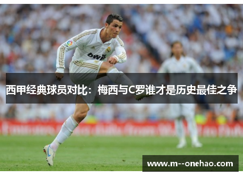 西甲经典球员对比：梅西与C罗谁才是历史最佳之争