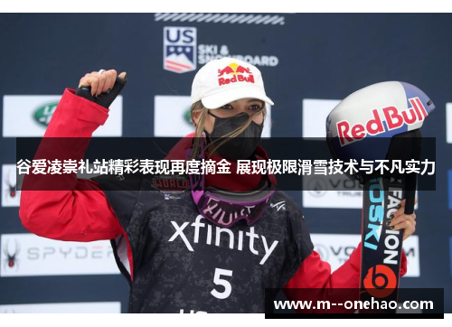 谷爱凌崇礼站精彩表现再度摘金 展现极限滑雪技术与不凡实力 谷爱凌崇礼站精彩表现再度摘金 展现极限滑雪技术与不凡实力