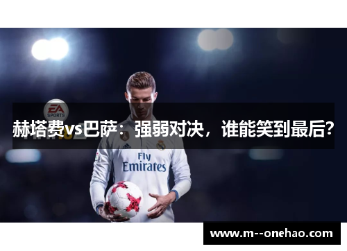 赫塔费vs巴萨:强弱对决,谁能笑到最后? 赫塔费vs巴萨:强弱对决,谁能笑到最后?