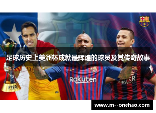 足球历史上美洲杯成就最辉煌的球员及其传奇故事 足球历史上美洲杯成就最辉煌的球员及其传奇故事