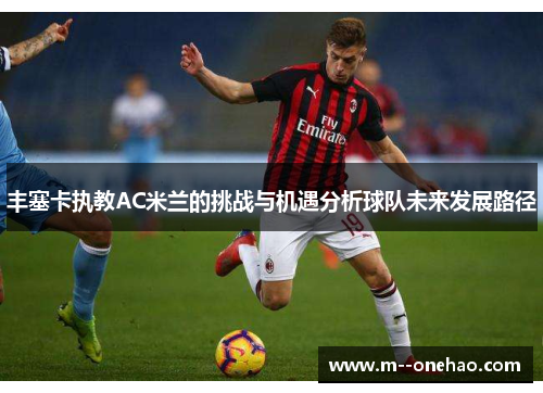 丰塞卡执教AC米兰的挑战与机遇分析球队未来发展路径 丰塞卡执教AC米兰的挑战与机遇分析球队未来发展路径