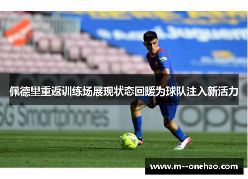 佩德里重返训练场展现状态回暖为球队注入新活力
