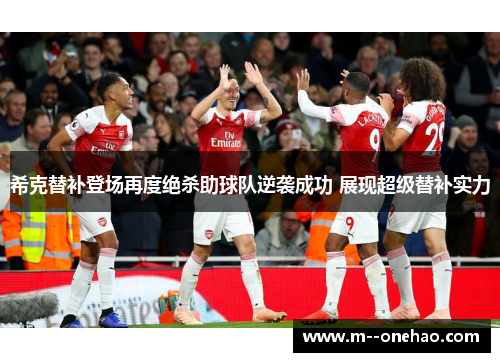 希克替补登场再度绝杀助球队逆袭成功 展现超级替补实力