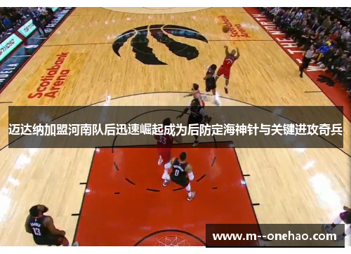 迈达纳加盟河南队后迅速崛起成为后防定海神针与关键进攻奇兵