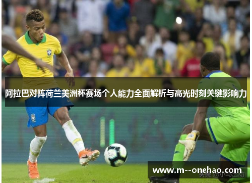 阿拉巴对阵荷兰美洲杯赛场个人能力全面解析与高光时刻关键影响力