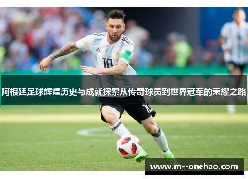 阿根廷足球辉煌历史与成就探索从传奇球员到世界冠军的荣耀之路