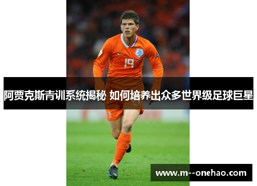 阿贾克斯青训系统揭秘 如何培养出众多世界级足球巨星