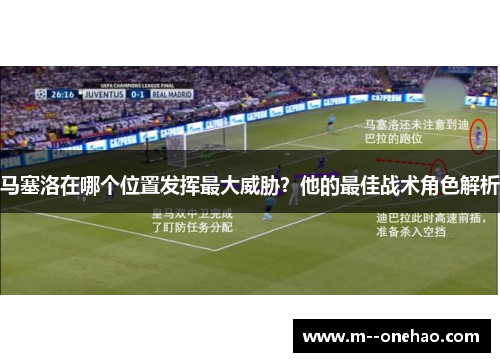 马塞洛在哪个位置发挥最大威胁？他的最佳战术角色解析