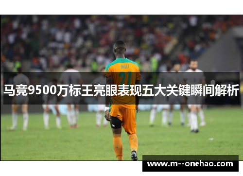 马竞9500万标王亮眼表现五大关键瞬间解析