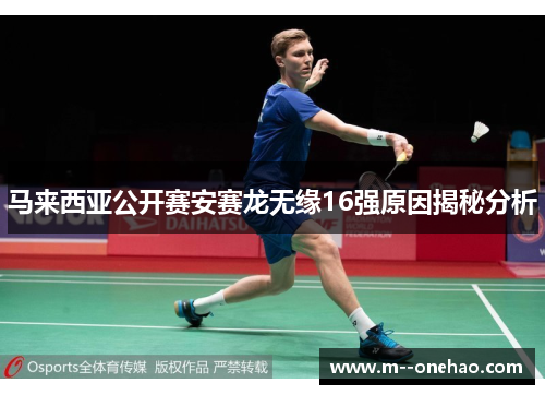 马来西亚公开赛安赛龙无缘16强原因揭秘分析