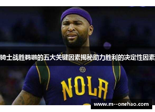 骑士战胜鹈鹕的五大关键因素揭秘助力胜利的决定性因素