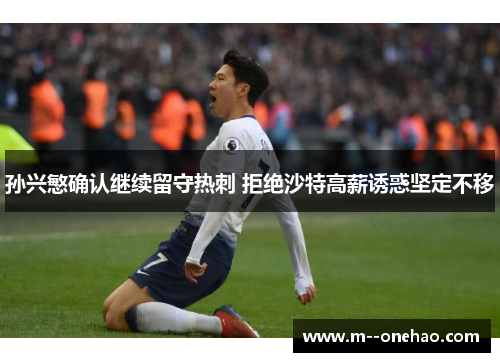 孙兴慜确认继续留守热刺 拒绝沙特高薪诱惑坚定不移