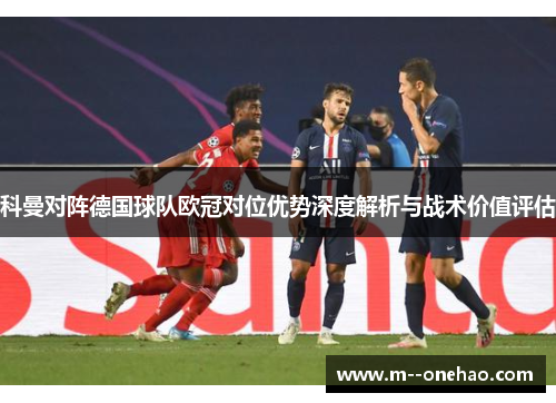 科曼对阵德国球队欧冠对位优势深度解析与战术价值评估 科曼对阵德国球队欧冠对位优势深度解析与战术价值评估