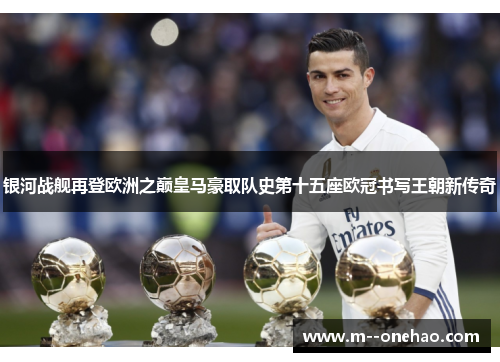 银河战舰再登欧洲之巅皇马豪取队史第十五座欧冠书写王朝新传奇 银河战舰再登欧洲之巅皇马豪取队史第十五座欧冠书写王朝新传奇